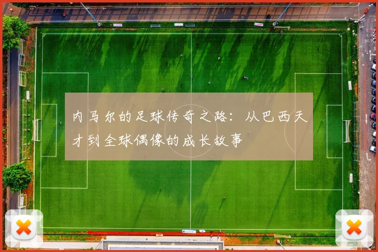内马尔的足球传奇之路：从巴西天才到全球偶像的成长故事