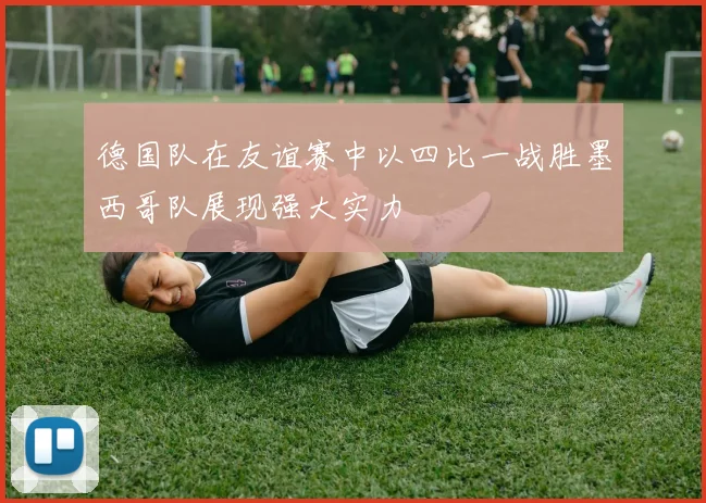 德国队在友谊赛中以四比一战胜墨西哥队展现强大实力