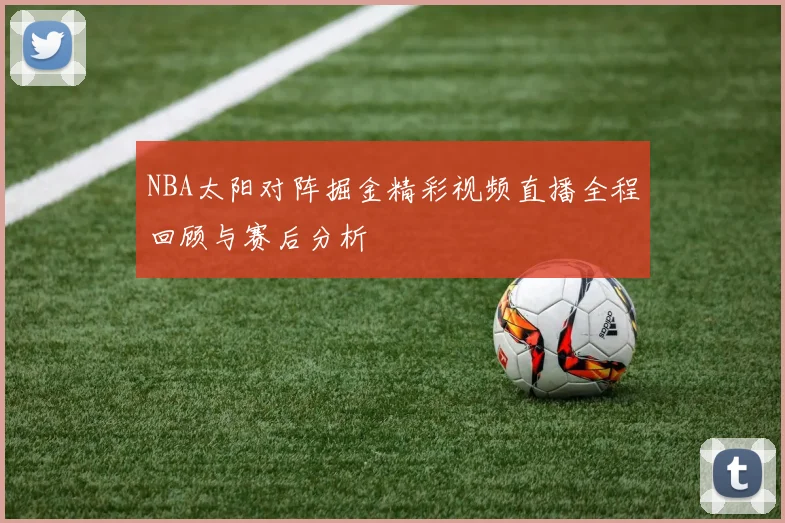 NBA太阳对阵掘金精彩视频直播全程回顾与赛后分析