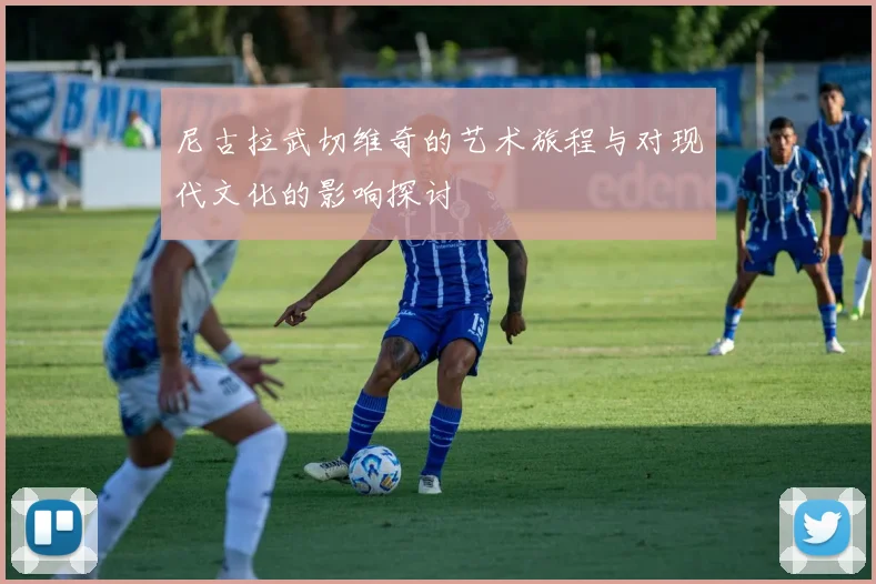 尼古拉武切维奇的艺术旅程与对现代文化的影响探讨