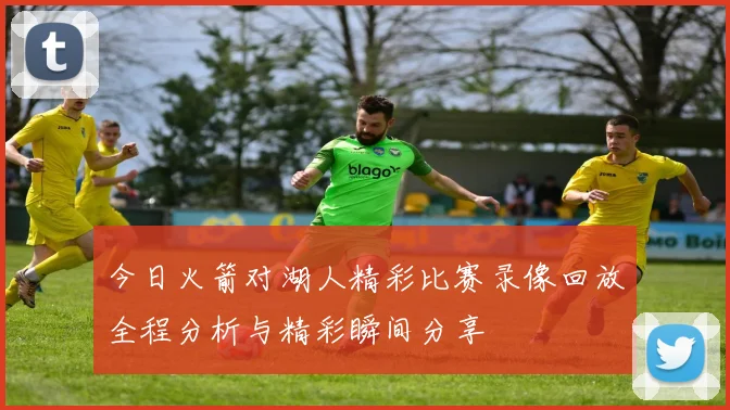 今日火箭对湖人精彩比赛录像回放全程分析与精彩瞬间分享