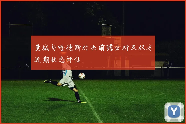 曼城与哈德斯对决前瞻分析及双方近期状态评估