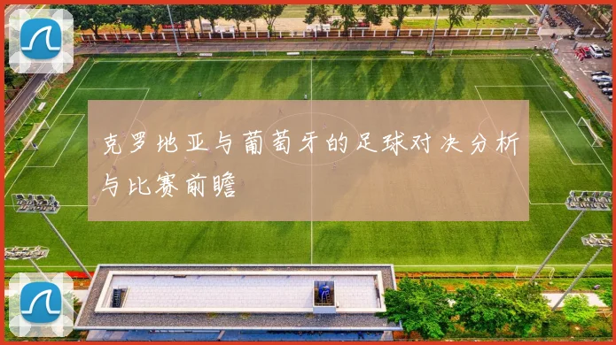 克罗地亚与葡萄牙的足球对决分析与比赛前瞻
