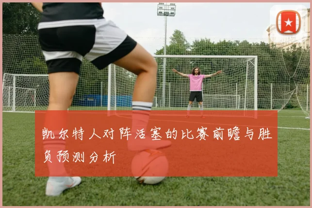 凯尔特人对阵活塞的比赛前瞻与胜负预测分析