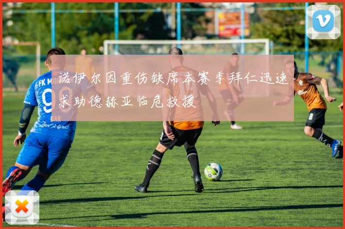 诺伊尔因重伤缺席本赛季拜仁迅速求助德赫亚临危救援