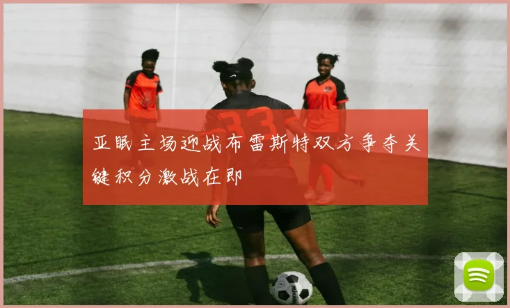 亚眠主场迎战布雷斯特双方争夺关键积分激战在即