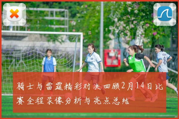 骑士与雷霆精彩对决回顾2月14日比赛全程录像分析与亮点总结