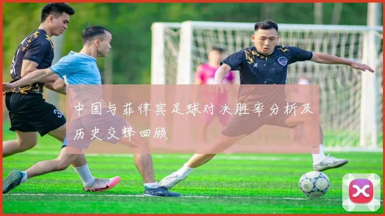 中国与菲律宾足球对决胜率分析及历史交锋回顾